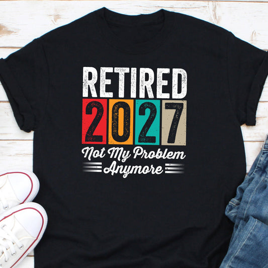 Retired 2027 Not My Problem Anymore Shirt, Going To Retire Shirt, Retiring Soon Shirt, Retired 2027 Shirt, Retirement Party Shirt