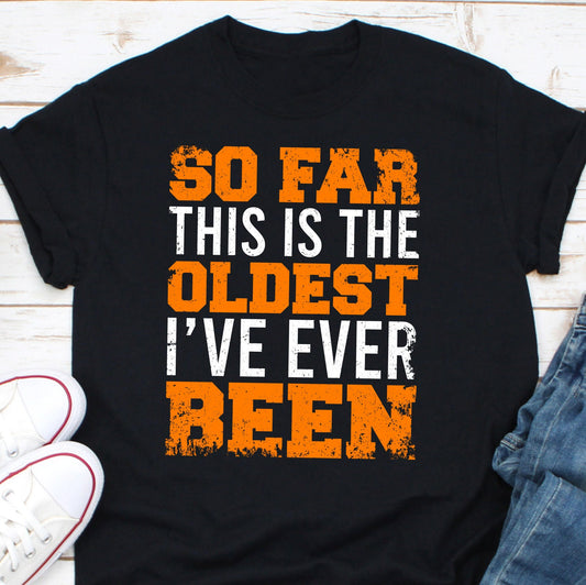 So Far This Is The Oldest I’ve Ever Been Shirt, Old People Gift, Old Lady Shirt, Grandma Shirt, Grandpa Birthday Gift, Senior Citizen Shirt